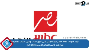 تردد قنوات MBC مصر 1 و2 الجديد على نايل سات وعرب سات لمتابعة مباريات كأس العالم للأندية 2025 الآن